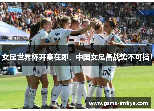 女足世界杯开赛在即，中国女足备战势不可挡！