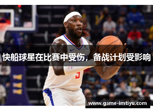 快船球星在比赛中受伤，备战计划受影响