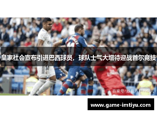 皇家社会宣布引进巴西球员，球队士气大增待迎战首尔竞技