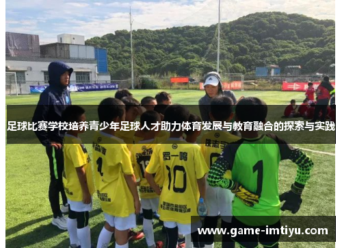 足球比赛学校培养青少年足球人才助力体育发展与教育融合的探索与实践
