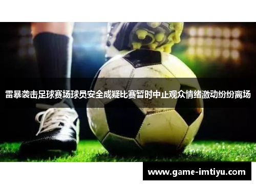 雷暴袭击足球赛场球员安全成疑比赛暂时中止观众情绪激动纷纷离场