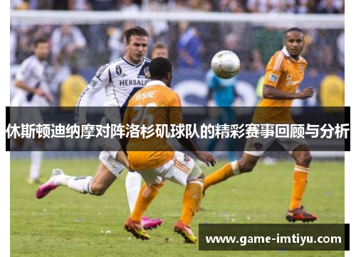 休斯顿迪纳摩对阵洛杉矶球队的精彩赛事回顾与分析