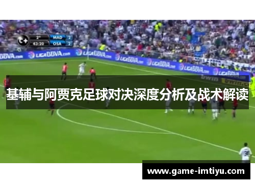 基辅与阿贾克足球对决深度分析及战术解读