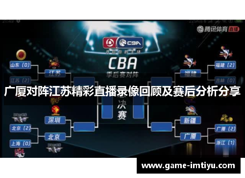 广厦对阵江苏精彩直播录像回顾及赛后分析分享