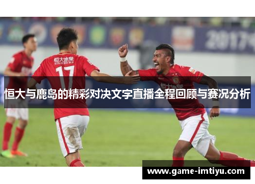恒大与鹿岛的精彩对决文字直播全程回顾与赛况分析