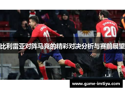 比利雷亚对阵马竞的精彩对决分析与赛前展望