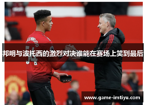 邦明与波托西的激烈对决谁能在赛场上笑到最后