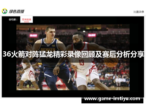 36火箭对阵猛龙精彩录像回顾及赛后分析分享