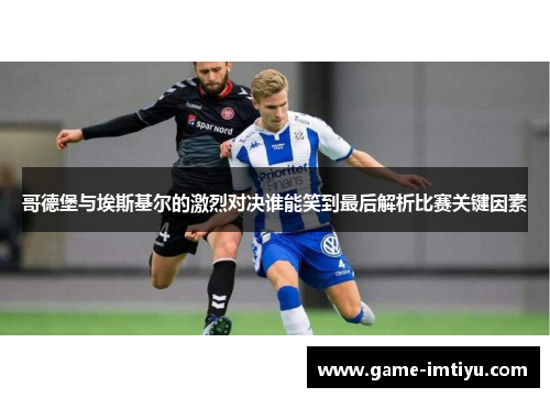 哥德堡与埃斯基尔的激烈对决谁能笑到最后解析比赛关键因素