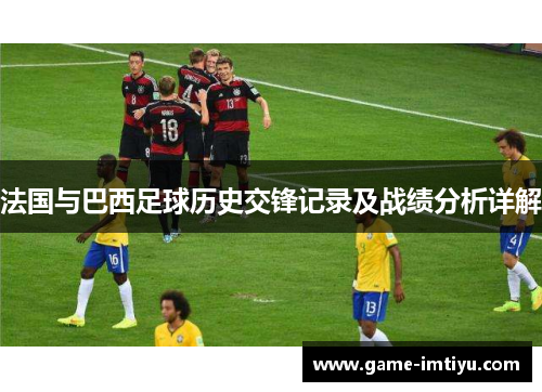 法国与巴西足球历史交锋记录及战绩分析详解