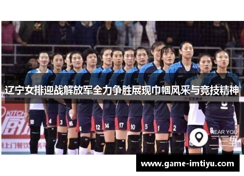 辽宁女排迎战解放军全力争胜展现巾帼风采与竞技精神
